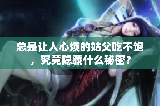 总是让人心烦的姑父吃不饱，究竟隐藏什么秘密？