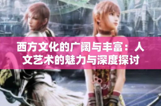 西方文化的广阔与丰富：人文艺术的魅力与深度探讨