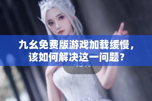 九幺免费版游戏加载缓慢，该如何解决这一问题？