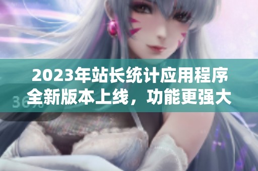 2023年站长统计应用程序全新版本上线，功能更强大