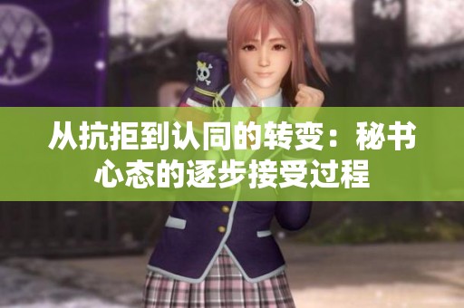 从抗拒到认同的转变：秘书心态的逐步接受过程