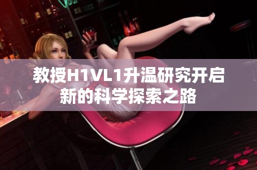 教授H1VL1升温研究开启新的科学探索之路