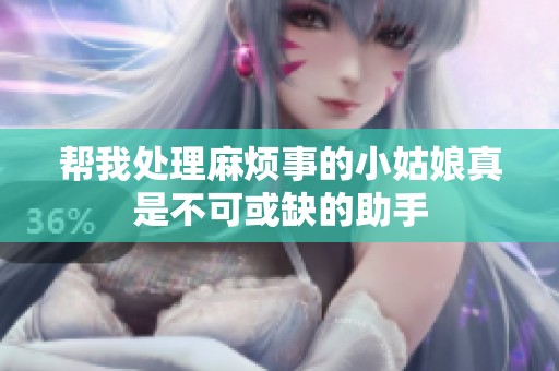 帮我处理麻烦事的小姑娘真是不可或缺的助手