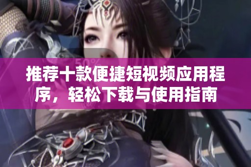 推荐十款便捷短视频应用程序，轻松下载与使用指南