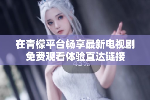 在青檬平台畅享最新电视剧免费观看体验直达链接