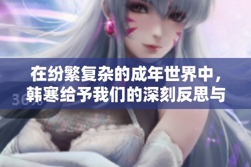 在纷繁复杂的成年世界中，韩寒给予我们的深刻反思与启示