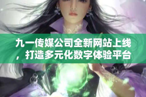 九一传媒公司全新网站上线，打造多元化数字体验平台
