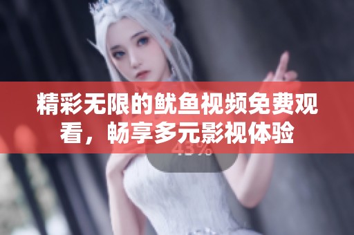 精彩无限的鱿鱼视频免费观看，畅享多元影视体验