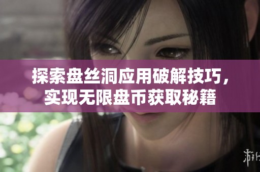 探索盘丝洞应用破解技巧，实现无限盘币获取秘籍