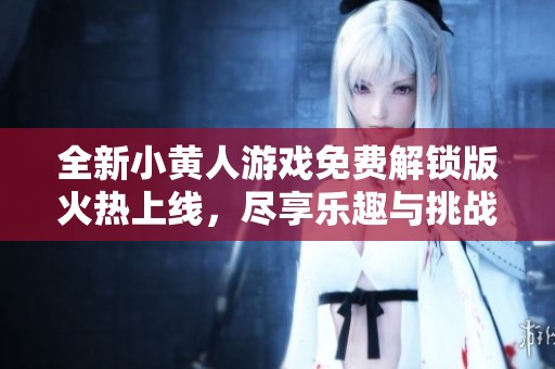 全新小黄人游戏免费解锁版火热上线，尽享乐趣与挑战