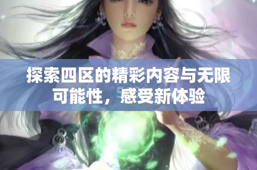 探索四区的精彩内容与无限可能性，感受新体验