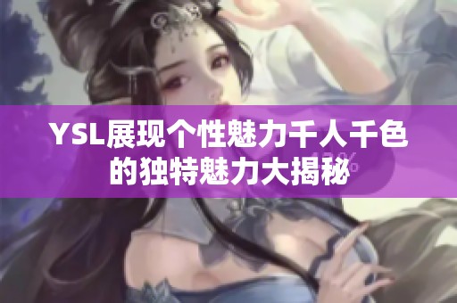 YSL展现个性魅力千人千色的独特魅力大揭秘