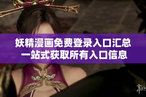 妖精漫画免费登录入口汇总 一站式获取所有入口信息