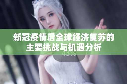 新冠疫情后全球经济复苏的主要挑战与机遇分析