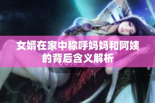 女婿在家中称呼妈妈和阿姨的背后含义解析