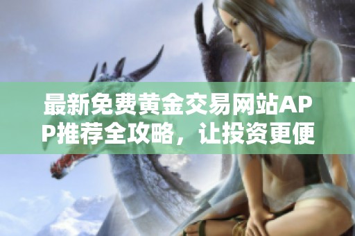 最新免费黄金交易网站APP推荐全攻略，让投资更便捷