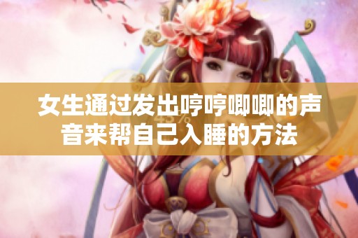 女生通过发出哼哼唧唧的声音来帮自己入睡的方法