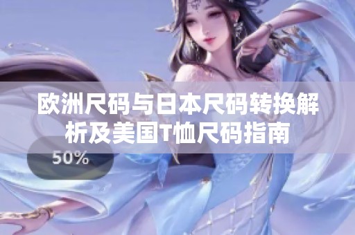 欧洲尺码与日本尺码转换解析及美国T恤尺码指南