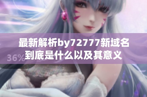最新解析by72777新域名到底是什么以及其意义