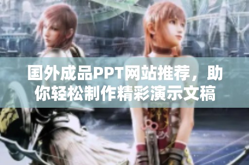 国外成品PPT网站推荐，助你轻松制作精彩演示文稿