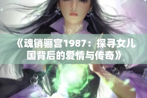 《魂销骊宫1987：探寻女儿国背后的爱情与传奇》