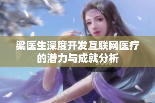 梁医生深度开发互联网医疗的潜力与成就分析