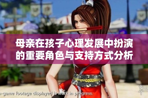 母亲在孩子心理发展中扮演的重要角色与支持方式分析