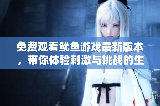 免费观看鱿鱼游戏最新版本，带你体验刺激与挑战的生存游戏