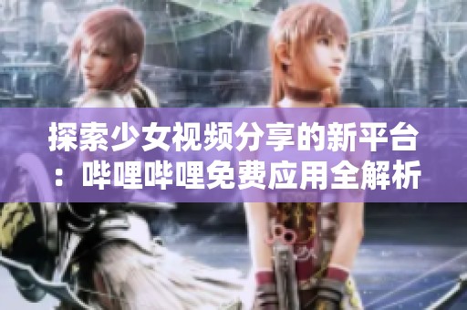 探索少女视频分享的新平台：哔哩哔哩免费应用全解析