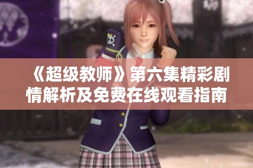 《超级教师》第六集精彩剧情解析及免费在线观看指南