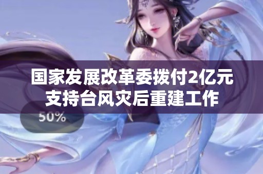 国家发展改革委拨付2亿元支持台风灾后重建工作