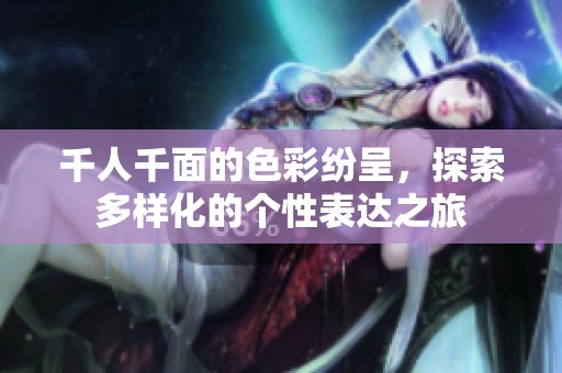 千人千面的色彩纷呈，探索多样化的个性表达之旅
