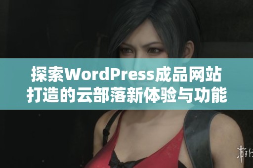 探索WordPress成品网站打造的云部落新体验与功能实现