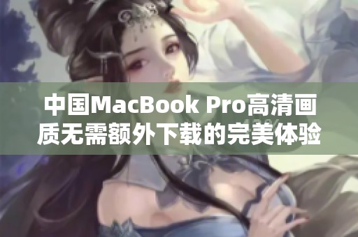 中国MacBook Pro高清画质无需额外下载的完美体验