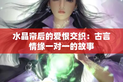 水晶帘后的爱恨交织：古言情缘一对一的故事