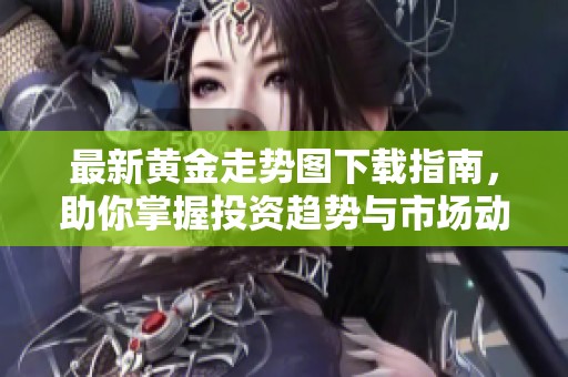 最新黄金走势图下载指南，助你掌握投资趋势与市场动态