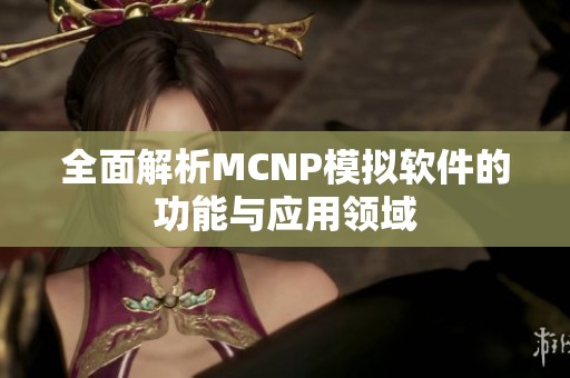 全面解析MCNP模拟软件的功能与应用领域