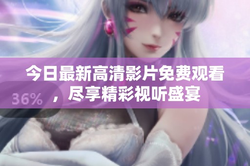 今日最新高清影片免费观看，尽享精彩视听盛宴