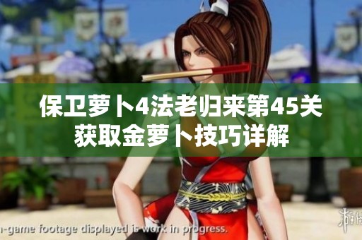 保卫萝卜4法老归来第45关获取金萝卜技巧详解