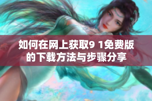 如何在网上获取9 1免费版的下载方法与步骤分享
