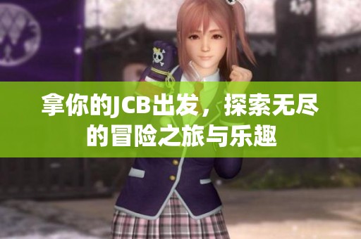 拿你的JCB出发，探索无尽的冒险之旅与乐趣