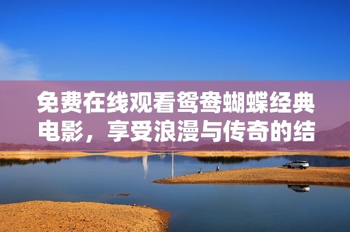 免费在线观看鸳鸯蝴蝶经典电影，享受浪漫与传奇的结合