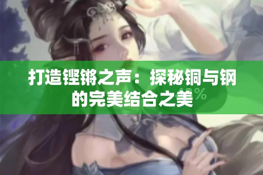 打造铿锵之声：探秘铜与钢的完美结合之美