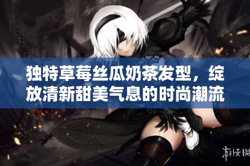 独特草莓丝瓜奶茶发型，绽放清新甜美气息的时尚潮流