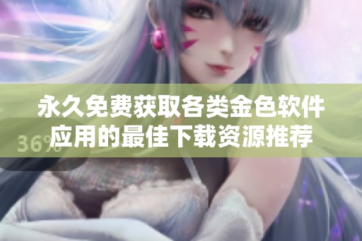 永久免费获取各类金色软件应用的最佳下载资源推荐