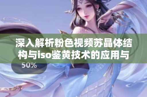 深入解析粉色视频苏晶体结构与iso鉴黄技术的应用与挑战