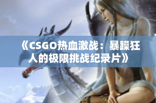 《CSGO热血激战：暴躁狂人的极限挑战纪录片》