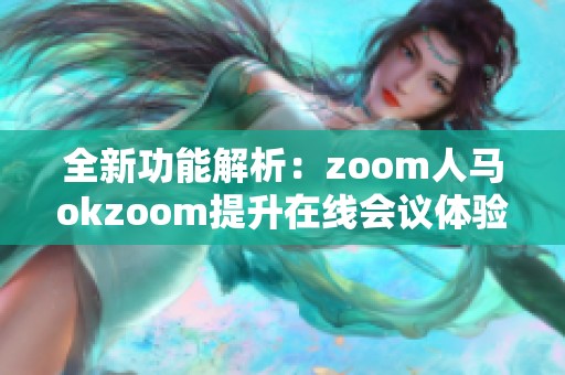 全新功能解析：zoom人马okzoom提升在线会议体验