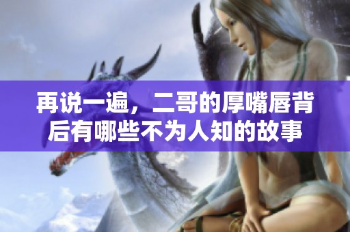 再说一遍，二哥的厚嘴唇背后有哪些不为人知的故事