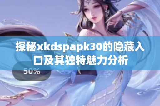 探秘xkdspapk30的隐藏入口及其独特魅力分析